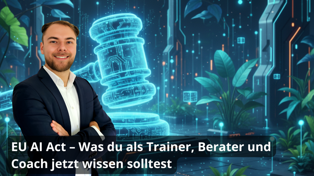 02.12.2025 | EU AI Act – Was du als Trainer, Berater und Coach jetzt wissen solltest | Klarheit im KI-Dschungel: Der EU AI Act verständlich erklärt