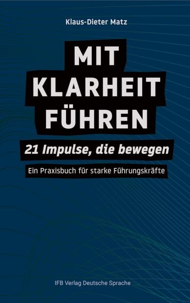 Mit Klarheit Führen – 21 Impulse, die bewegen – Ein Praxisbuch für starke Führungskräfte